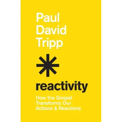 Reactivity: How the Gospel Transforms Our Actions and Reactions