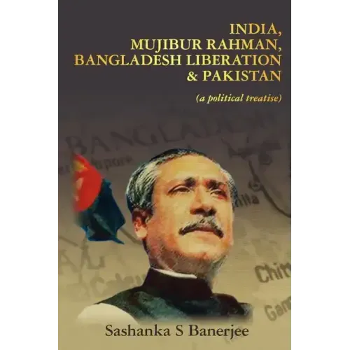 India, Mujibur Rahman, Bangladesh Liberation & Pakistan (A Political Treatise)