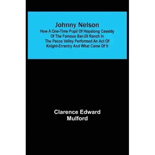 Johnny Nelson; How a one-time pupil of Hopalong Cassidy of the famous Bar-20 ranch in the Pecos Valley performed an act of knight-errantry and what ca