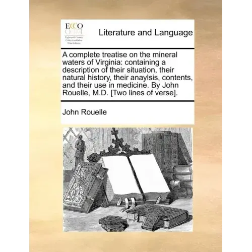 A Complete Treatise on the Mineral Waters of Virginia: Containing a Description of Their Situation, Their Natural History, Their Anaylsis, Contents, a