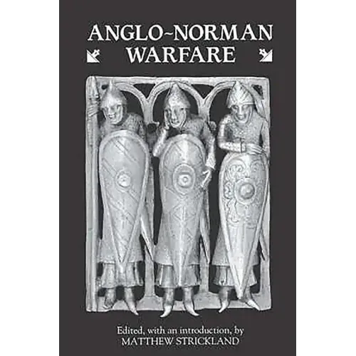 Anglo-Norman Warfare: Studies in Late Anglo-Saxon and Anglo-Norman Military Organisation and Warfare