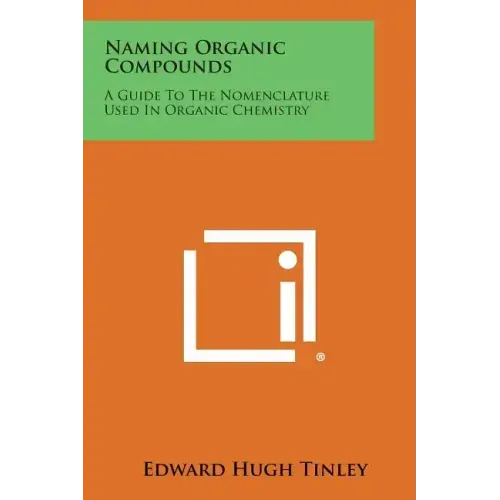 Naming Organic Compounds: A Guide To The Nomenclature Used In Organic Chemistry