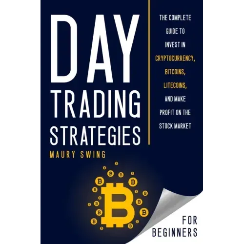 Day Trading Strategies for Beginners: The Complete Guide to Invest in Cryptocurrency, Bitcoins, Litecoins, and Make Profit on the Stock Market