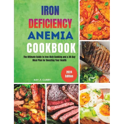 Iron Deficiency Anemia Cookbook: The Ultimate Guide to Iron-Rich Cooking and a 30-Day Meal Plan for Boosting Your Health