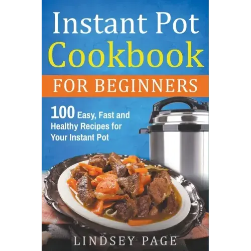 Instant Pot Cookbook for Beginners: 100 Easy, Fast and Healthy Recipes for Your Instant Pot