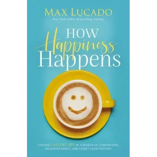 How Happiness Happens: Finding Lasting Joy in a World of Comparison, Disappointment, and Unmet Expectations