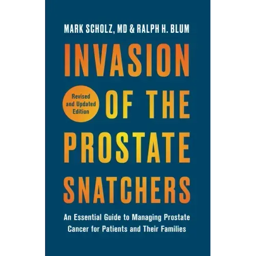 Invasion of the Prostate Snatchers: Revised and Updated Edition: An Essential Guide to Managing Prostate Cancer for Patients and Their Families