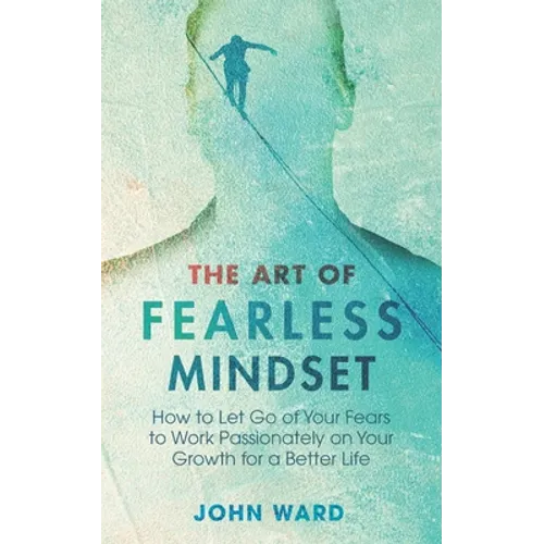 The Art of Fearless MindSet: How to Let Go of Your Fears to Work Passionately on Your Growth for a Better Life