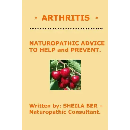 * ARTHRITIS * Naturopathic Advice to Help and Prevent. Written by SHEILA BER.