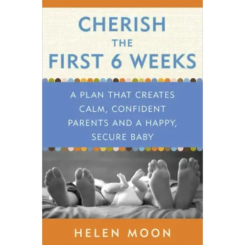 Cherish the First Six Weeks: A Plan That Creates Calm, Confident Parents and a Happy, Secure Baby
