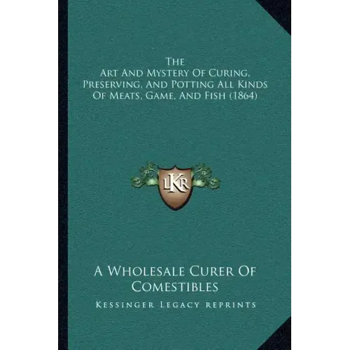 The Art and Mystery of Curing, Preserving, and Potting All Kinds of Meats, Game, and Fish (1864)