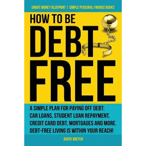 How to Be Debt Free: A simple plan for paying off debt: car loans, student loan repayment, credit card debt, mortgages, and more. Debt-free