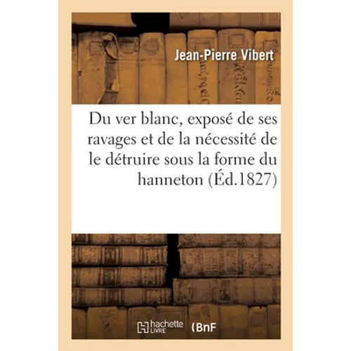 Du ver blanc exposé de ses ravages et de la nécessité de le détruire sous la forme du hanneton: suivi d'une notice sur le charançon gris et celui de l