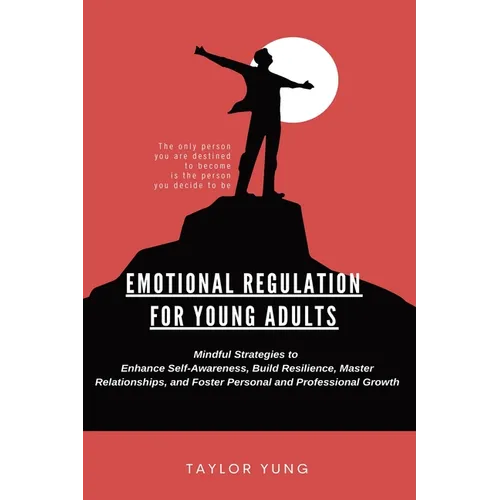 Emotional Regulation: Mindful Strategies To Enhance Self-Awareness, Build Resilience, Master Relationships, And Foster Personal And Professional Growt