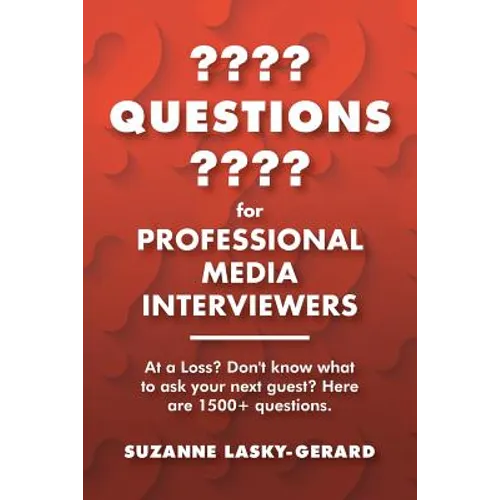 Questions for Professional Media Interviewers: At a Loss? Don't Know What to Ask Your Next Guest? Here Are 1500+ Questions.