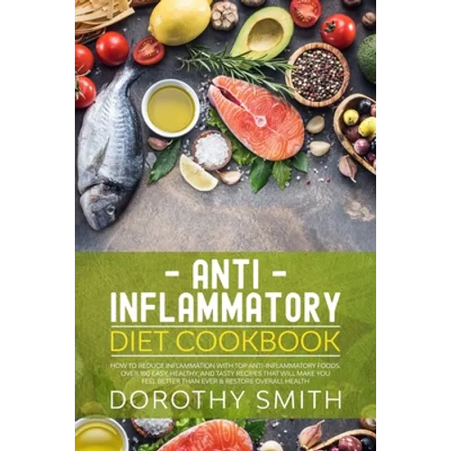 Anti Inflammatory Diet Cookbook: How to Reduce Inflammation with Top Anti-Inflammatory Foods. Over 100 Easy, Healthy, & Tasty Recipes That Will Make Y