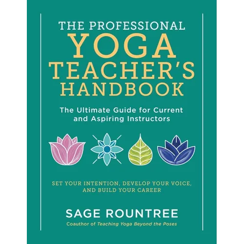 The Professional Yoga Teacher's Handbook: The Ultimate Guide for Current and Aspiring Instructors - Set Your Intention, Develop Your Voice, and Build