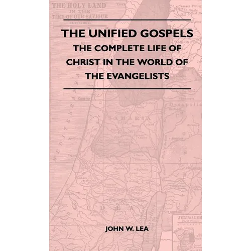 The Unified Gospels - The Complete Life Of Christ In The World Of The Evangelists