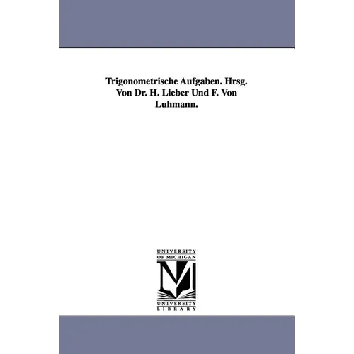 Trigonometrische Aufgaben. Hrsg. Von Dr. H. Lieber Und F. Von Luhmann.