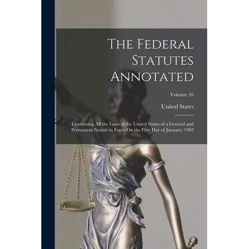 The Federal Statutes Annotated: Containing All the Laws of the United States of a General and Permanent Nature in Force On the First Day of January, 1