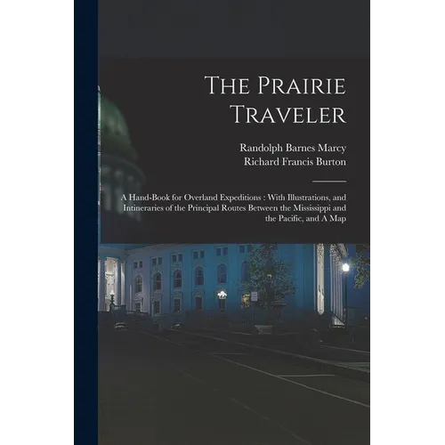 The Prairie Traveler: A Hand-book for Overland Expeditions: With Illustrations, and Intineraries of the Principal Routes Between the Mississ