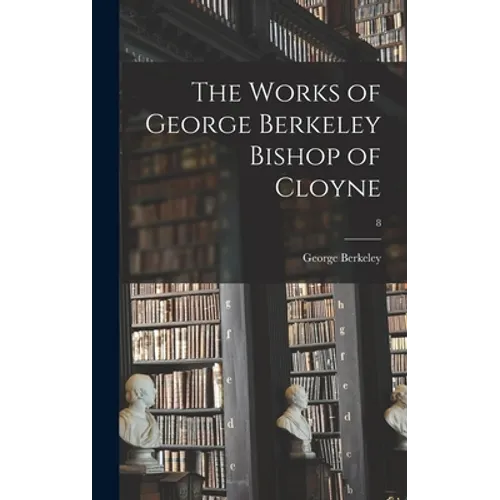 The Works of George Berkeley Bishop of Cloyne; 8