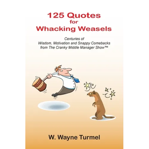 125 Quotes for Whacking Weasels: Centuries of Wisdom, Motivation and Snappy Comebacks from The Cranky Middle Manager Show(TM)