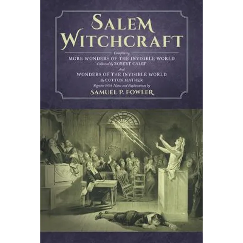 Salem Witchcraft: Comprising More Wonders of the Invisible World. Collected by Robert Calef; And Wonders of the Invisible World, By Cott