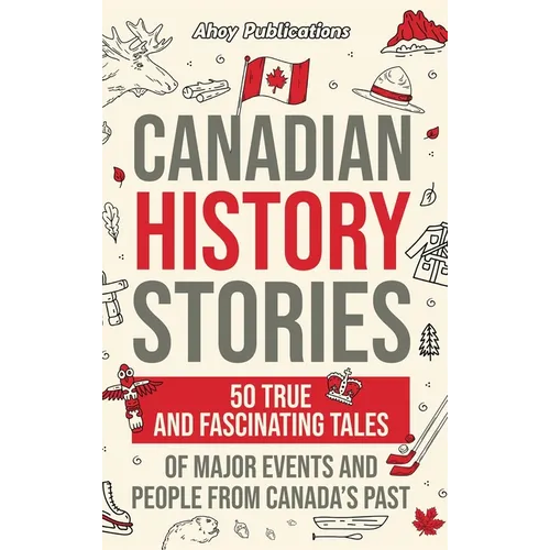 Canadian History Stories: 50 True and Fascinating Tales of Major Events and People from Canada's Past
