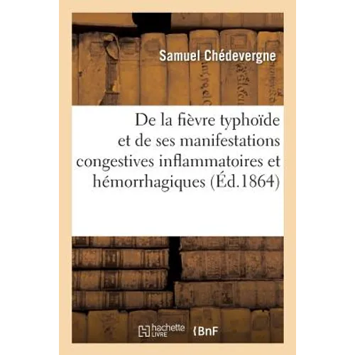 de la Fièvre Typhoïde Et de Ses Manifestations Congestives Inflammatoires: Et Hémorrhagiques Vers Les Principaux Appareils de l'Économie