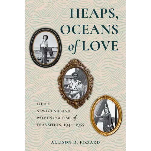 Heaps, Oceans of Love: Three Newfoundland Women in a Time of Transition, 1944-1955