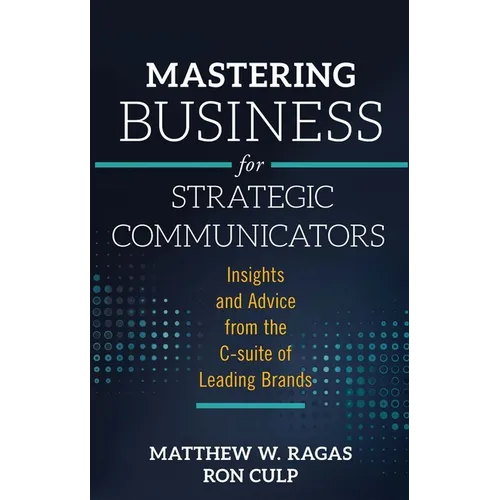 Mastering Business for Strategic Communicators: Insights and Advice from the C-Suite of Leading Brands