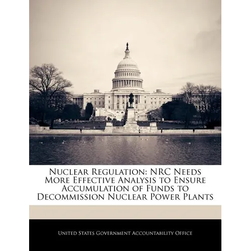 Nuclear Regulation: NRC Needs More Effective Analysis to Ensure Accumulation of Funds to Decommission Nuclear Power Plants