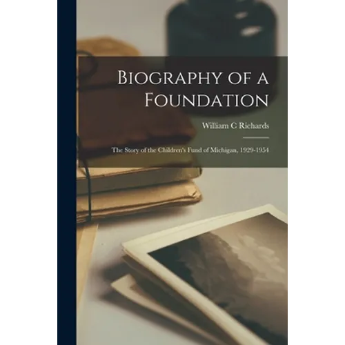 Biography of a Foundation; the Story of the Children's Fund of Michigan, 1929-1954
