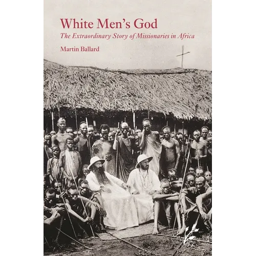 White Men's God: The Extraordinary Story of Missionaries in Africa