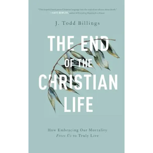 The End of the Christian Life: How Embracing Our Mortality Frees Us to Truly Live