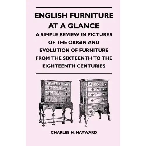 English Furniture at a Glance - A Simple Review in Pictures of the Origin and Evolution of Furniture From the Sixteenth to the Eighteenth Centuries