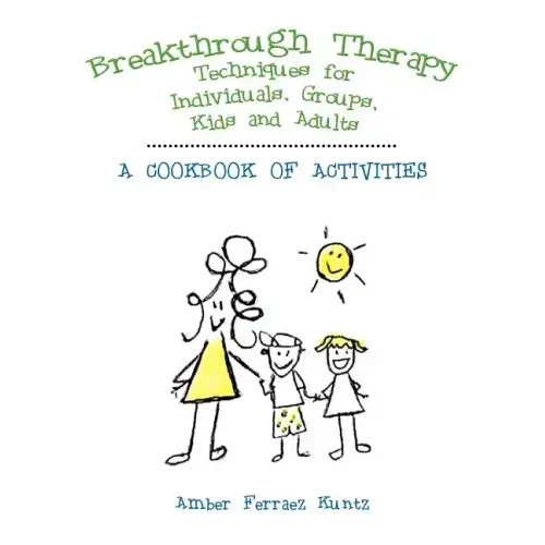 Breakthrough Therapy Techniques for Individuals, Groups, Kids and Adults: A Cookbook of Activities