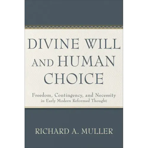 Divine Will and Human Choice: Freedom, Contingency, and Necessity in Early Modern Reformed Thought