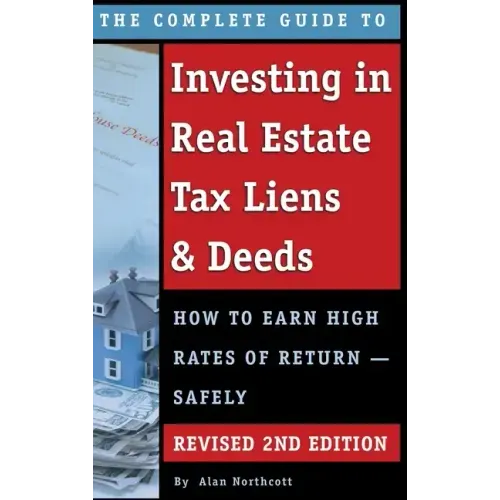 The Complete Guide to Investing in Real Estate Tax Liens & Deeds: How to Earn High Rates of Return - Safely REVISED 2ND EDITION