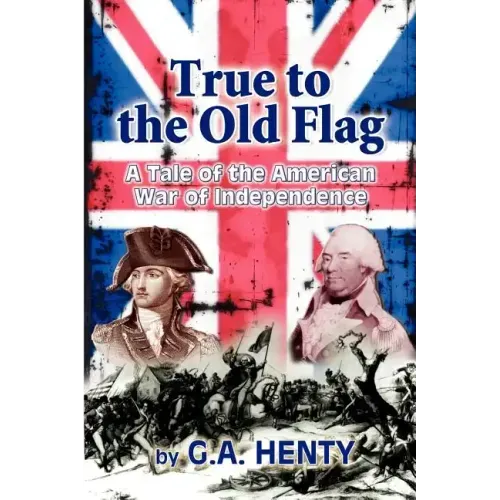 True to the Old Flag: A Tale of the American War of Independence