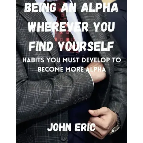 Being an Alpha wherever you find yourself: Habits you must develop to become more Alpha