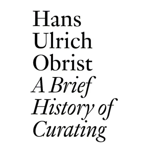 A Brief History of Curating: By Hans Ulrich Obrist