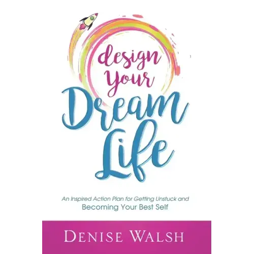 Design Your Dream Life: An Inspired Action Plan for Getting Unstuck and Becoming Your Best Self