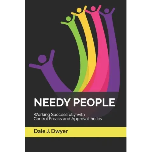 Needy People: Working Successfully with Control Freaks and Approval-holics