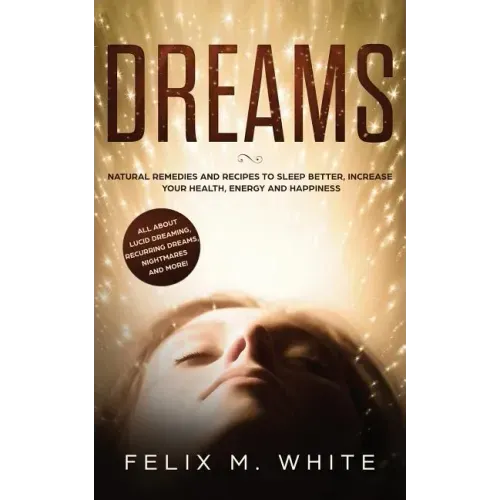 Dreams: How to Understand the Meanings and Messages of your Dreams. All about Lucid Dreaming, Recurring Dreams, Nightmares and more!