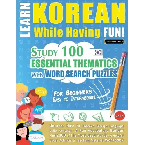Learn Korean While Having Fun! - For Beginners: EASY TO INTERMEDIATE - STUDY 100 ESSENTIAL THEMATICS WITH WORD SEARCH PUZZLES - VOL.1 - Uncover How to