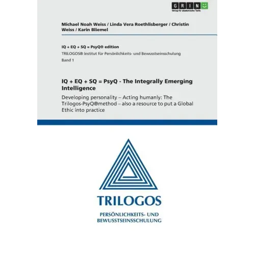 IQ + EQ + SQ = PsyQ - The Integrally Emerging Intelligence: Developing personality - Acting humanly: The Trilogos-PsyQ(R)method - also a resource to p