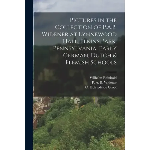 Pictures in the Collection of P.A.B. Widener at Lynnewood Hall, Elkins Park, Pennsylvania. Early German, Dutch & Flemish Schools