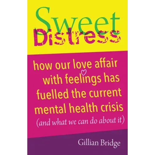 Sweet Distress: How Our Love Affair with Feelings Has Fuelled the Current Mental Health Crisis (and What We Can Do about It)